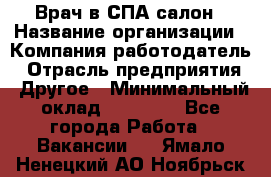 Врач в СПА-салон › Название организации ­ Компания-работодатель › Отрасль предприятия ­ Другое › Минимальный оклад ­ 28 000 - Все города Работа » Вакансии   . Ямало-Ненецкий АО,Ноябрьск г.